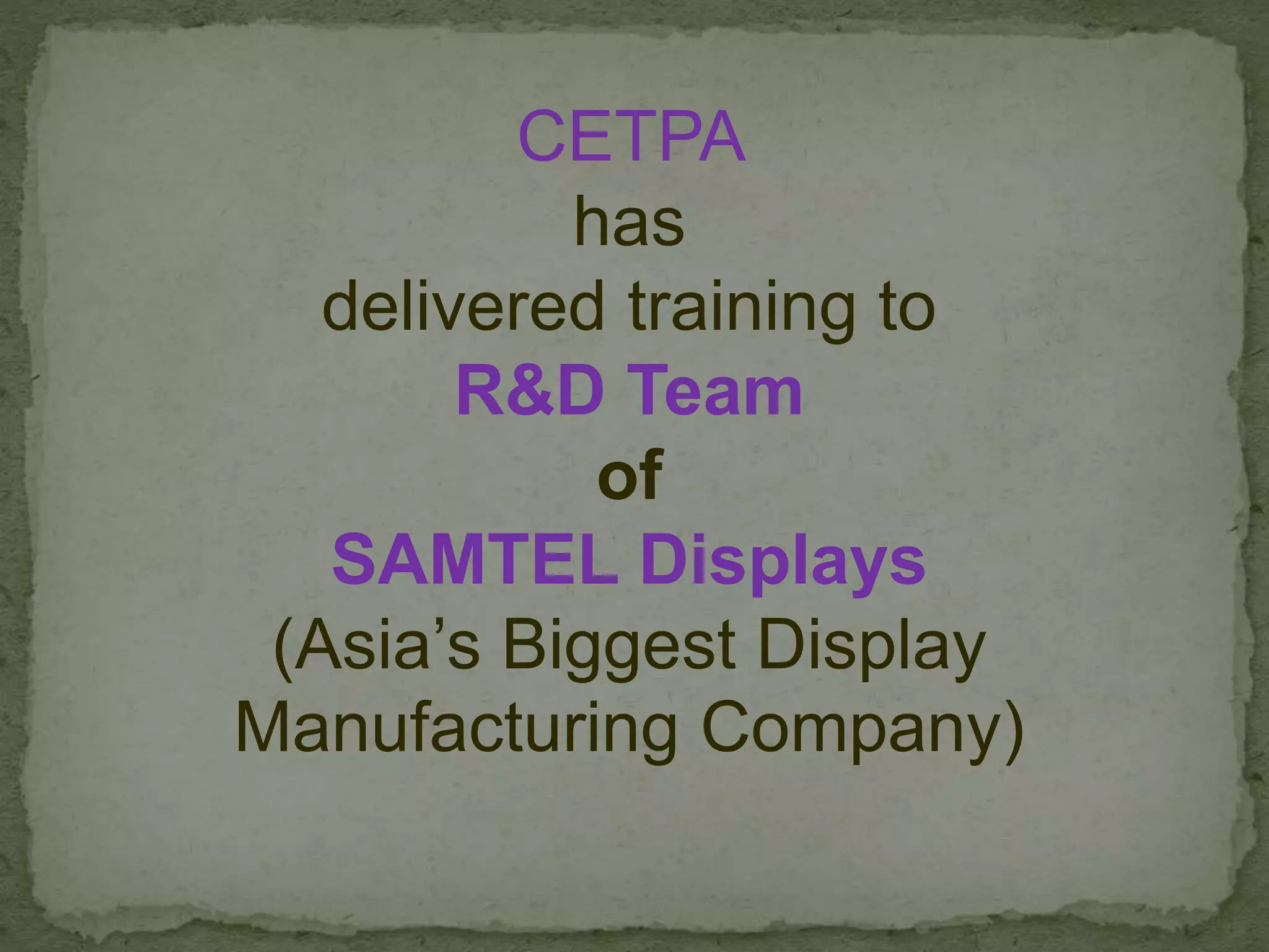 CETPA
has
delivered training to
R&D Team
of
SAMTEL Displays
(Asia’s Biggest Display
Manufacturing Company)
 