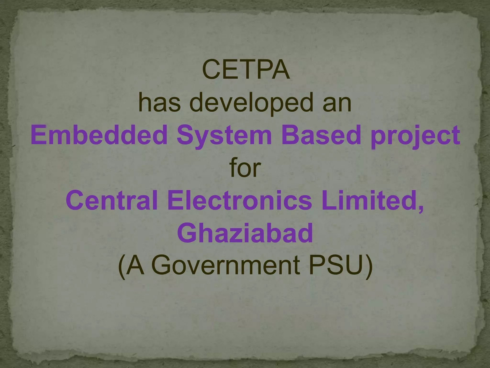 CETPA
has developed an
Embedded System Based project
for
Central Electronics Limited,
Ghaziabad
(A Government PSU)
 