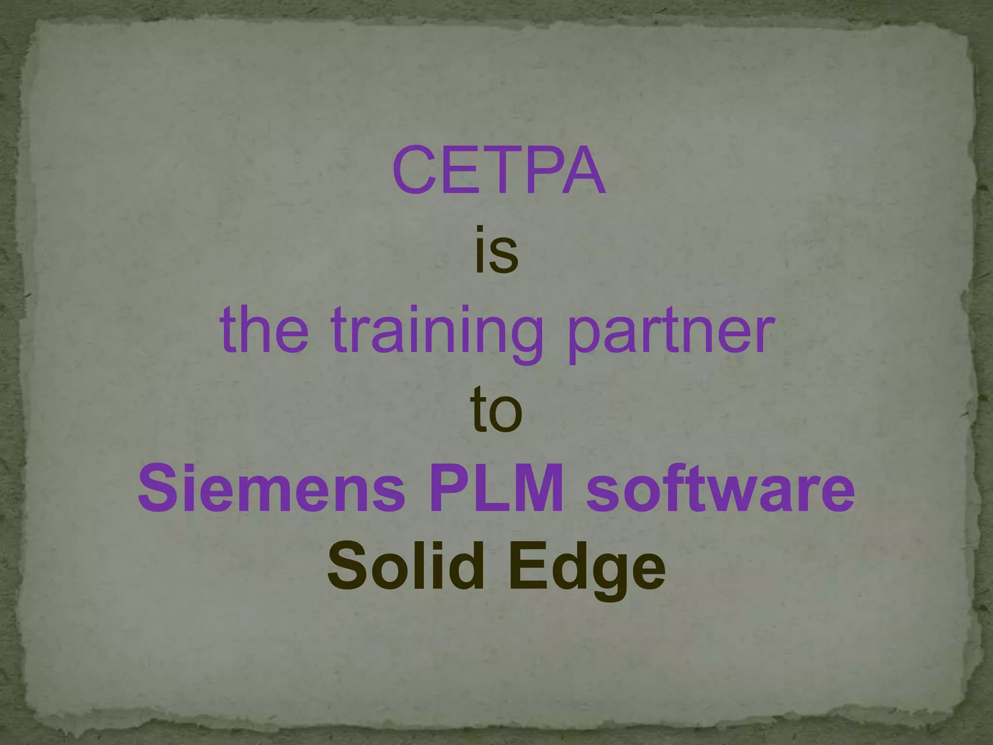CETPA
is
the training partner
to
Siemens PLM software
Solid Edge
 