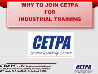 OTECH PVT. LTD. (www.cetpainfotech.com)
333-999, Branches: Noida, Roorkee, Lucknow, Dehradun
NET, JAVA, PLC, MATLAB, Embedded, CATIA
WHY TO JOIN CETPA: ONLY TRAINING COMPANY
 