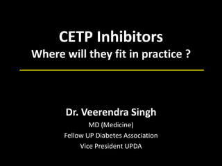 CETP Inhibitors
Where will they fit in practice ?
Dr. Veerendra Singh
MD (Medicine)
Fellow UP Diabetes Association
Vice President UPDA
 