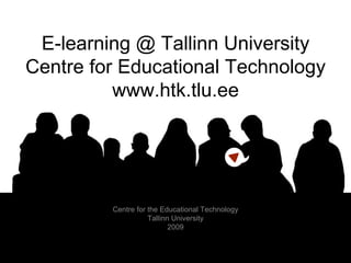 E-learning @ Tallinn University Centre for Educational Technology www.htk.tlu.ee Centre for the Educational Technology Tallinn University 2009 