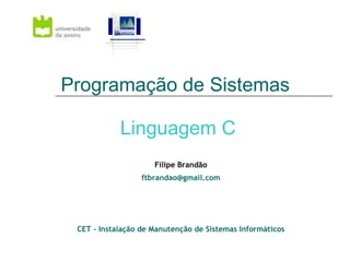 Programação de Sistemas  Linguagem C Filipe Brandão [email_address] CET – Instalação de Manutenção de Sistemas Informáticos 