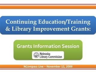 Continuing Education/Training & Library Improvement Grants: Grants Information Session NCompass Live – November 12, 2009 