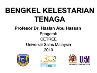 BENGKEL KELESTARIANBENGKEL KELESTARIAN
TENAGATENAGA
Profesor Dr. Haslan Abu HassanProfesor Dr. Haslan Abu Hassan
PengarahPengarah
CETREECETREE
Universiti Sains MalaysiaUniversiti Sains Malaysia
20102010
1
 