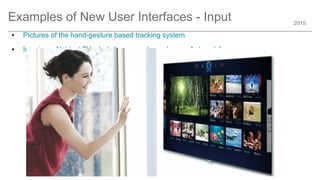 2015
Examples of New User Interfaces - Input
● Pictures of the hand-gesture based tracking system
● Imagine – Not just TVs, but also computers, phones, Automobiles ….
 