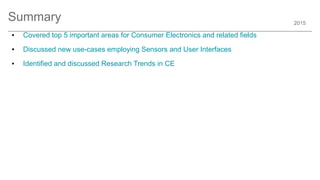 2015
Summary
● Covered top 5 important areas for Consumer Electronics and related fields
● Discussed new use-cases employing Sensors and User Interfaces
● Identified and discussed Research Trends in CE
 