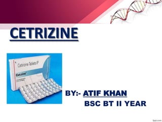 CETRIZINE
BY:- ATIF KHAN
BSC BT II YEAR
 