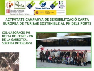 ACTIVITATS CAMPANYA DE SENSIBILITZACIÓ CARTA
EUROPEA DE TURISME SOSTENIBLE AL PN DELS PORTS
COL·LABORACIÓ PN
DELTA DE L'EBRE / PN
DE LA GARROTXA.
SORTIDA INTERCANVI
 