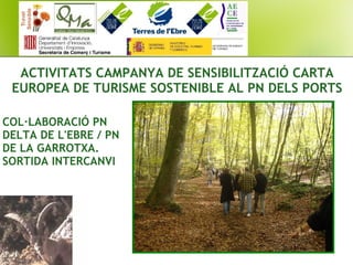 ACTIVITATS CAMPANYA DE SENSIBILITZACIÓ CARTA
EUROPEA DE TURISME SOSTENIBLE AL PN DELS PORTS
COL·LABORACIÓ PN
DELTA DE L'EBRE / PN
DE LA GARROTXA.
SORTIDA INTERCANVI
 