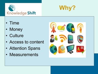 Why?

•   Time
•   Money
•   Culture
•   Access to content
•   Attention Spans
•   Measurements
 