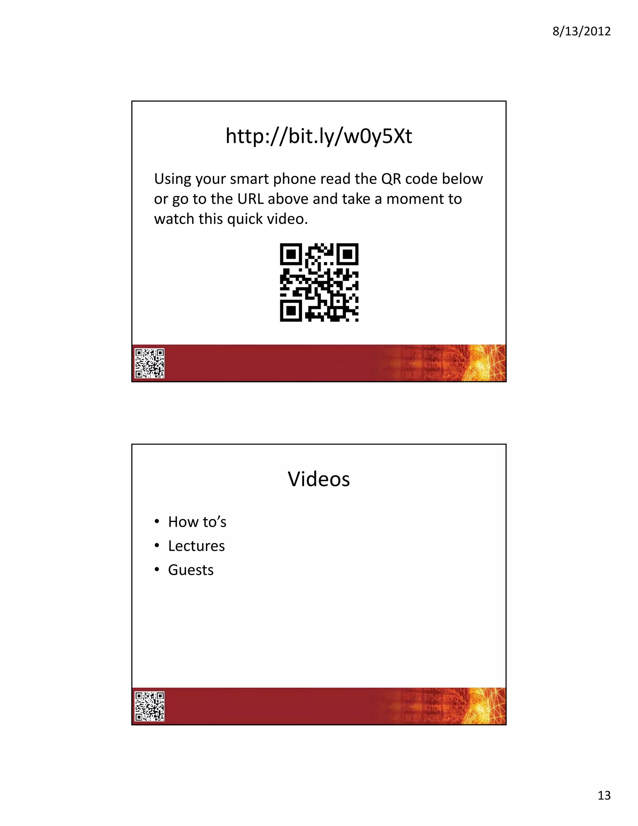 8/13/2012




         http://bit.ly/w0y5Xt
Using your smart phone read the QR code below 
or go to the URL above and take a moment to 
watch this quick video.




                  Videos
• How to’s
• Lectures
• Guests




                                                       13
 
