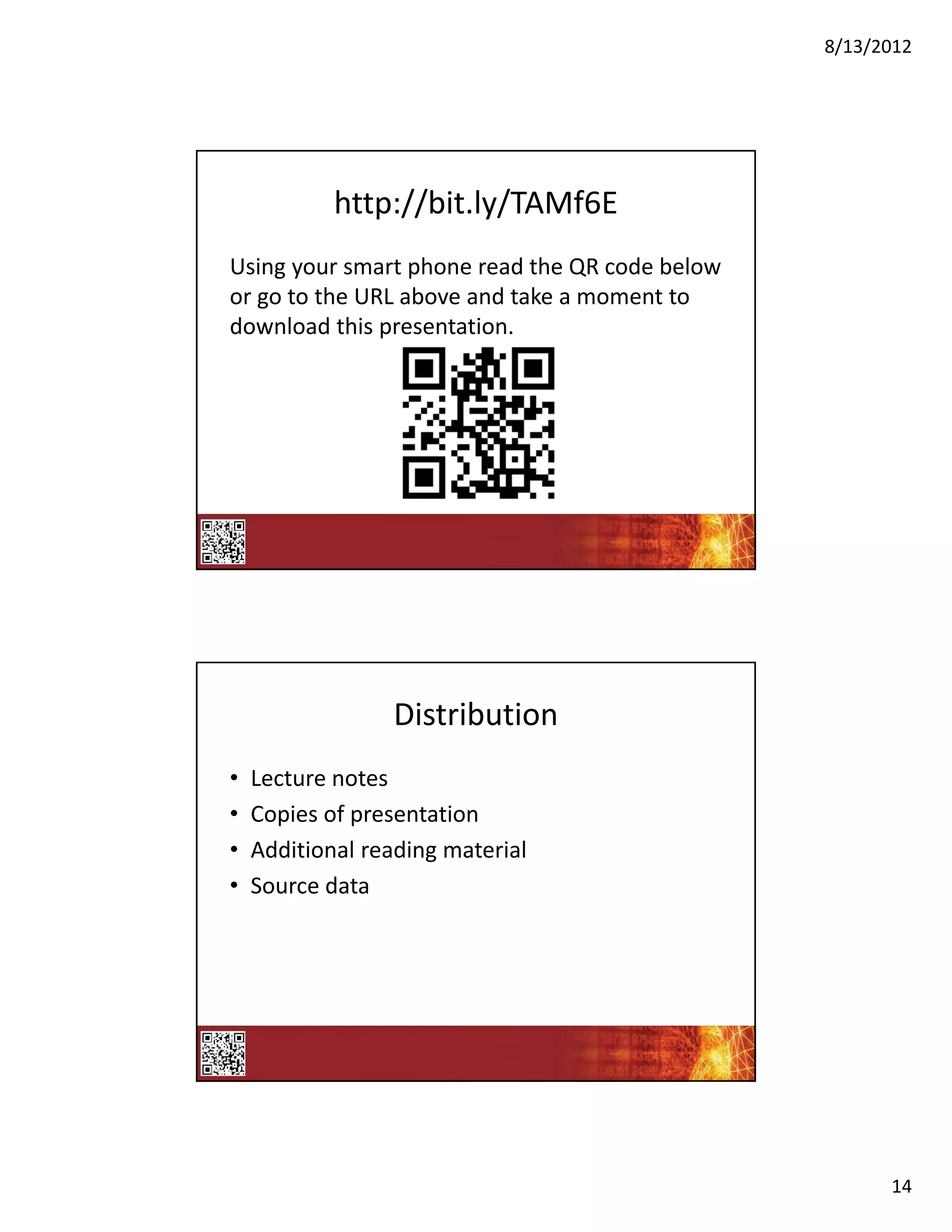 8/13/2012




            http://bit.ly/TAMf6E
Using your smart phone read the QR code below 
or go to the URL above and take a moment to 
download this presentation.




                 Distribution
•   Lecture notes
•   Copies of presentation
•   Additional reading material
•   Source data




                                                       14
 