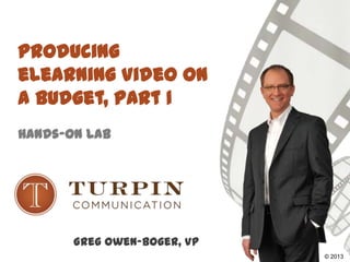 Producing
eLearning Video on
a Budget, Part 1
Hands-On Lab
Greg Owen-Boger, VP
©2008© 2013
 