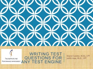 WRITING TEST
QUESTIONS FOR
ANY TEST ENGINE
Sharon Gander, M.Ed., CPT
Judith Hale, Ph.D., CPT
 