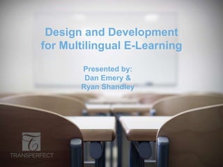 Design and Development
for Multilingual E-Learning
Presented by:
Dan Emery &
Ryan Shandley
 