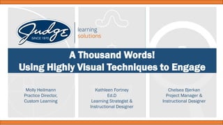 A Thousand Words!
Using Highly Visual Techniques to Engage
Chelsea Bjerkan
Project Manager &
Instructional Designer
Kathleen Fortney
Ed.D
Learning Strategist &
Instructional Designer
Molly Heilmann
Practice Director,
Custom Learning
 