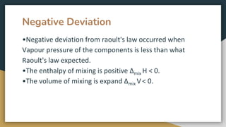 Negative Deviation
•Negative deviation from raoult's law occurred when
Vapour pressure of the components is less than what...