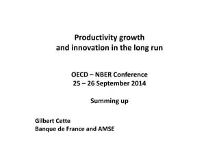 Productivity growth and innovation in the long run OECD – NBER Conference 25 – 26 September 2014 Summing up 
Gilbert Cette 
Banque de France and AMSE  