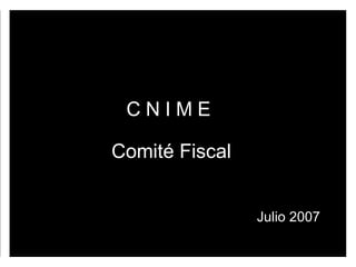 C N I M E Comité Fiscal Julio 2007 