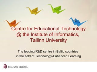 Centre for Educational Technology
@ the Institute of Informatics,
Tallinn University
The leading R&D centre in Baltic countries
in the field of Technology-Enhanced Learning
 