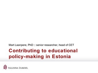 Contributing to educational
policy-making in Estonia
Mart Laanpere, PhD :: senior researcher, head of CET
 