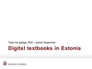 Digital textbooks in Estonia
Terje Vä ljataga, PhD :: senior researcher
 