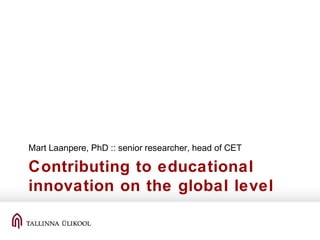Contributing to educational
innovation on the global level
Mart Laanpere, PhD :: senior researcher, head of CET
 