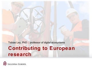Contributing to European
research
Tobias Ley, PhD :: professor of digital ecosystems
 