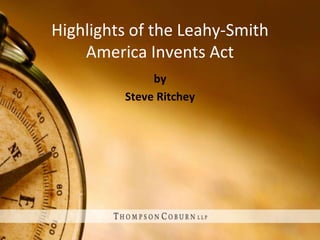 Highlights of the Leahy-Smith
    America Invents Act
              by
         Steve Ritchey
 