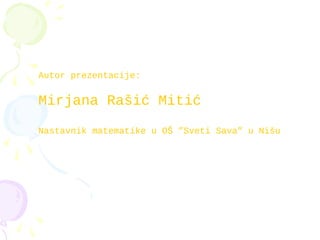 Autor prezentacije:
Mirjana Rašić Mitić
Nastavnik matematike u OŠ ”Sveti Sava” u Nišu
 