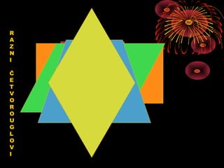 R
A
Z
N
I
Č
E
T
V
O
R
O
U
G
L
O
V
I
 