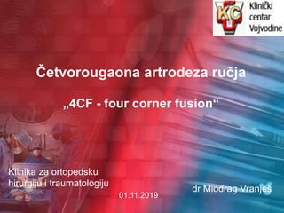 Četvorougaona artrodeza ručja
„4CF - four corner fusion“
Klinika za ortopedsku
hirurgiju i traumatologiju
01.11.2019
dr Miodrag Vranješ
 