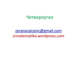 zoranaraicevic@gmail.com
zrmatematika.wordpress.com
Четвороугао
 