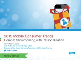 2013 Mobile Consumer Trends!
Combat Showrooming with Personalization
NOVEMBER 6, 2013!
Jack Philbin, Co-Founder & CEO, Vibes 
Chairman of the Mobile Marketing Association (MMA) North America!
@JackPhilbin!

#Showrooming!

 