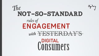 The
  NOT-SO-STANDARD
   rules of
  ENGAGEMENT
    with   YESTERDAY’S
              DIGITAL
           Consumers
 