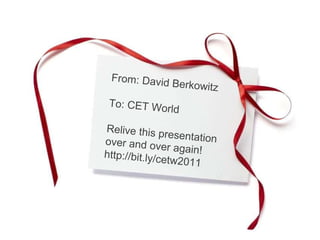 From: David Berkowitz To: CET World Relive this presentation  over and over again! http://bit.ly/cetw2011 