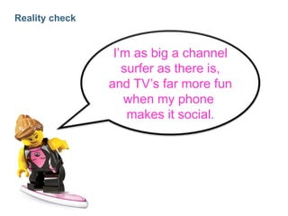 Reality check I’m as big a channel surfer as there is, and TV’s far more fun when my phone  makes it social. 