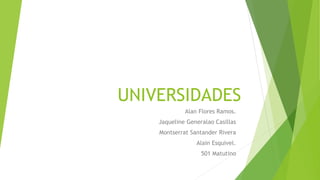 UNIVERSIDADES
Alan Flores Ramos.
Jaqueline Generalao Casillas
Montserrat Santander Rivera
Alain Esquivel.
501 Matutino
 