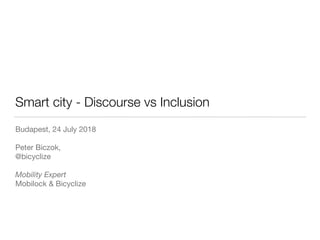 Smart city - Discourse vs Inclusion
Budapest, 24 July 2018

Peter Biczok,

@bicyclize

Mobility Expert
Mobilock & Bicyclize
 