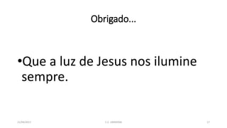 Obrigado...
•Que a luz de Jesus nos ilumine
sempre.
21/04/2017 C.E. UBIRATAN 17
 