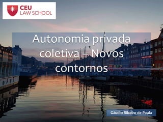 Autonomia privada
coletiva – Novos
contornos
Gáudio Ribeiro de Paula
 