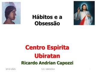 Centro Espirita
Ubiratan
Ricardo Andrian Capozzi
Hábitos e a
Obsessão
27-01-2023 C.E. UBIRATAN 1
 