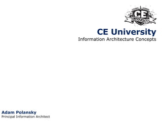 CE University Information Architecture Concepts Adam Polansky Principal Information Architect 