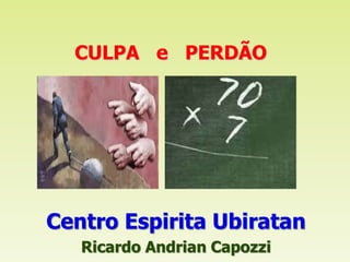 Centro Espirita Ubiratan
Ricardo Andrian Capozzi
CULPA e PERDÃO
 
