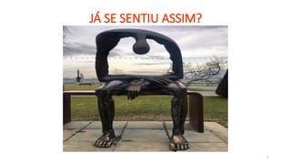 2
JÁ SE SENTIU ASSIM?
 