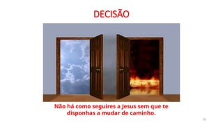 DECISÃO
20
Não há como seguires a Jesus sem que te
disponhas a mudar de caminho.
 