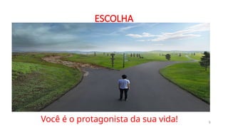 ESCOLHA
6
Você é o protagonista da sua vida!
 