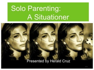 Solo Parenting:
A Situationer
Presented by Herald Cruz
family
 