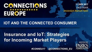 .COM © PARKS ASSOCIATES
IOT AND THE CONNECTED CONSUMER
#CONNEU17 @CONNECTIONS_EU
Insurance and IoT: Strategies
for Incoming Market Players
 